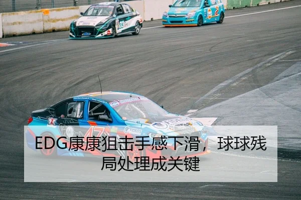 EDG康康狙击手感下滑，球球残局处理成关键